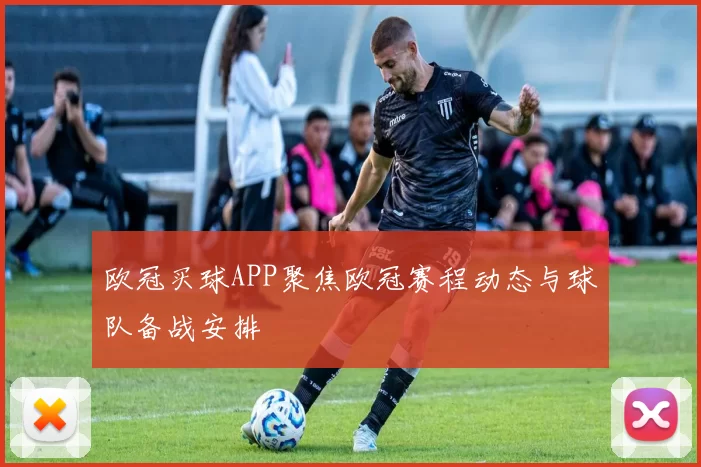 欧冠买球APP聚焦欧冠赛程动态与球队备战安排