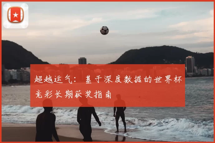 超越运气:基于深度数据的世界杯竞彩长期获奖指南