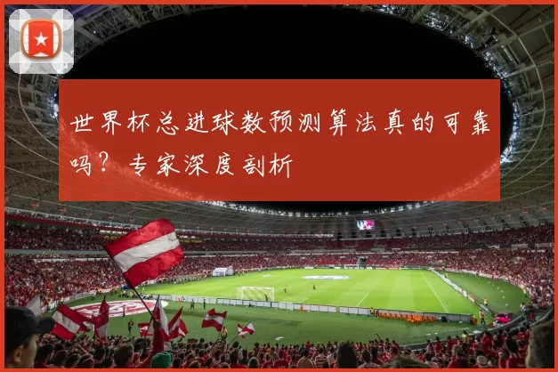 世界杯总进球数预测算法真的可靠吗?专家深度剖析