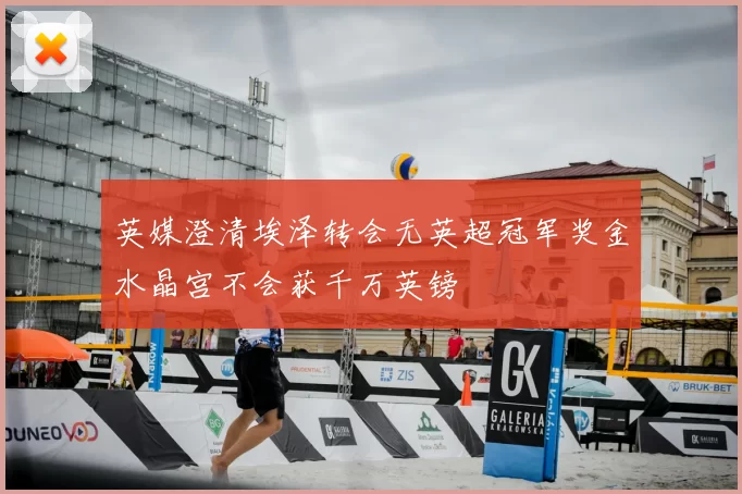 英媒澄清埃泽转会无英超冠军奖金水晶宫不会获千万英镑