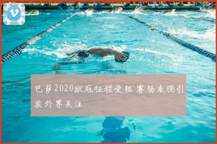巴萨2020欧冠征程受阻 赛场表现引发外界关注