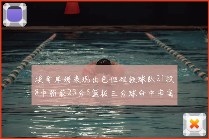 埃奇库姆表现出色但难救球队21投8中斩获23分5篮板三分球命中率高达45