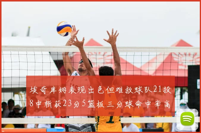 埃奇库姆表现出色但难救球队21投8中斩获23分5篮板三分球命中率高达45