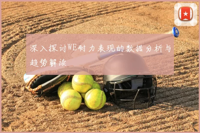 深入探讨WE耐力表现的数据分析与趋势解读