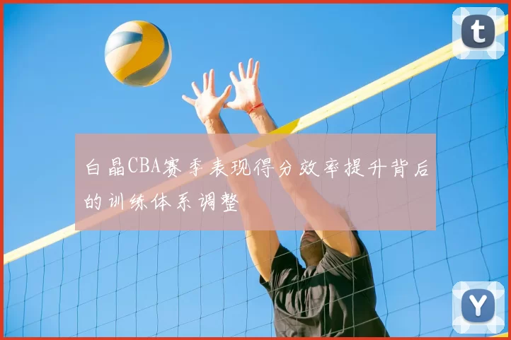 白晶CBA赛季表现得分效率提升背后的训练体系调整
