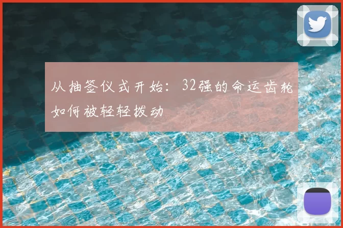 从抽签仪式开始:32强的命运齿轮如何被轻轻拨动