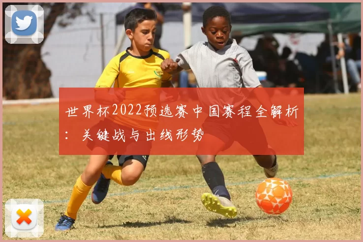 世界杯2022预选赛中国赛程全解析:关键战与出线形势