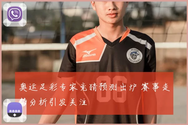 奥运足彩专家竞猜预测出炉 赛事走势分析引发关注