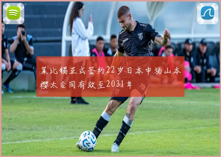 莱比锡正式签约22岁日本中场山本樱太合同有效至2031年