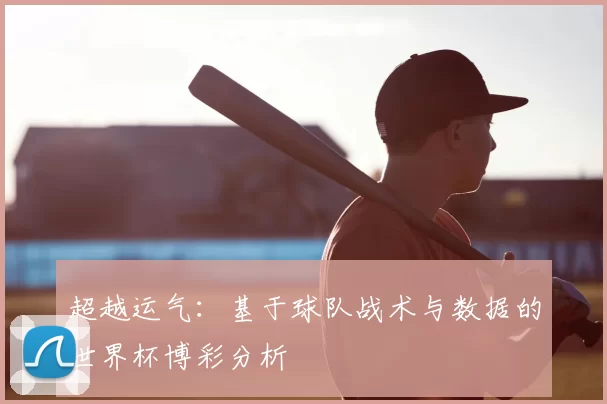 超越运气：基于球队战术与数据的世界杯博彩分析