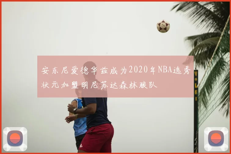 安东尼爱德华兹成为2020年NBA选秀状元加盟明尼苏达森林狼队