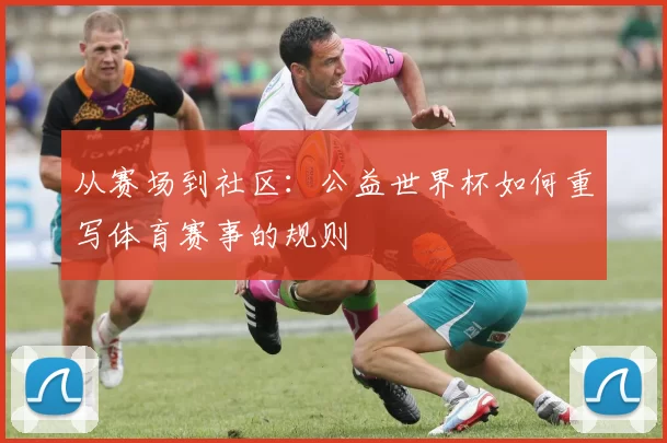 从赛场到社区：公益世界杯如何重写体育赛事的规则