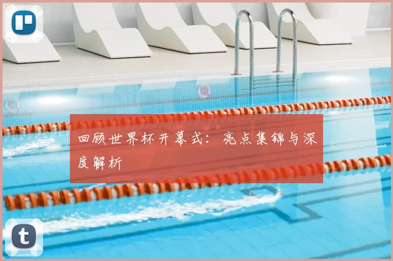 回顾世界杯开幕式：亮点集锦与深度解析