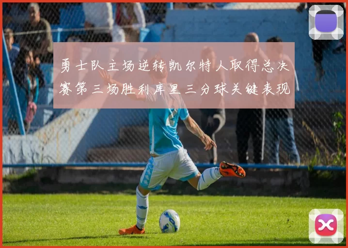 勇士队主场逆转凯尔特人取得总决赛第三场胜利库里三分球关键表现