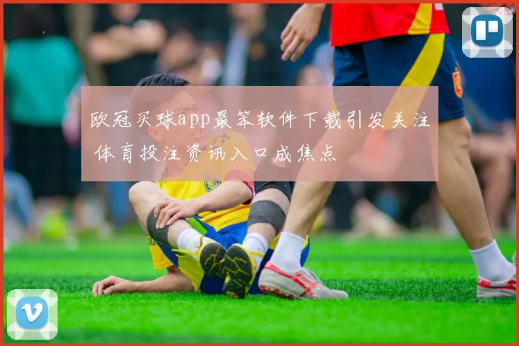欧冠买球app最笨软件下载引发关注 体育投注资讯入口成焦点