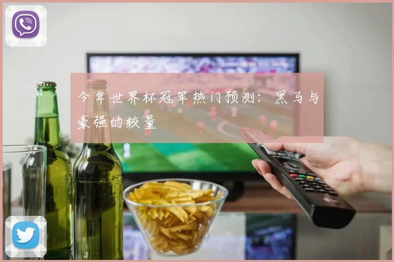 今年世界杯冠军热门预测:黑马与豪强的较量