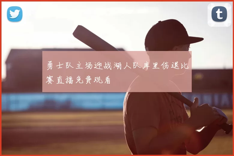 勇士队主场迎战湖人队库里伤退比赛直播免费观看