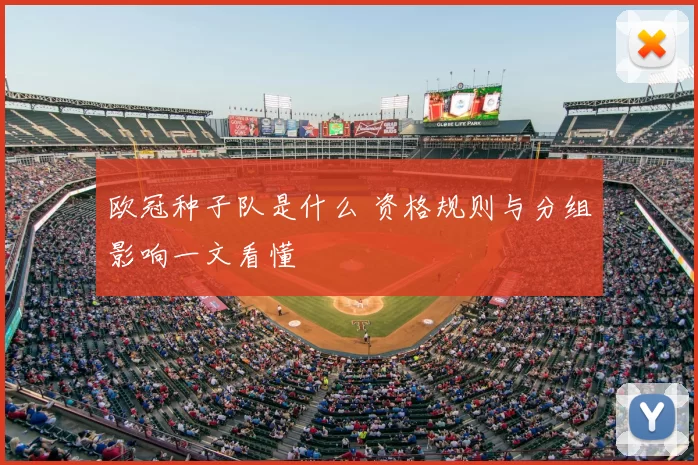 欧冠种子队是什么 资格规则与分组影响一文看懂