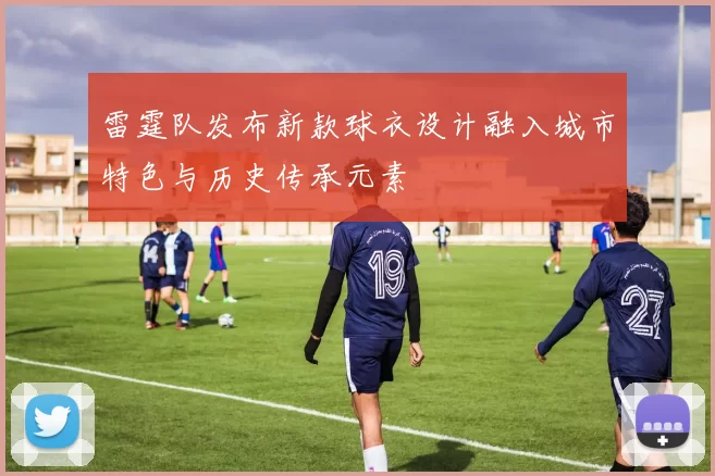 雷霆队发布新款球衣设计融入城市特色与历史传承元素