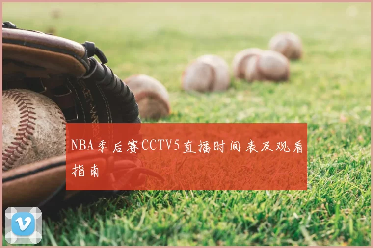 NBA季后赛CCTV5直播时间表及观看指南