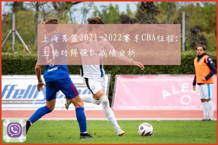 上海男篮2021-2022赛季CBA征程：主场对阵强队战绩分析