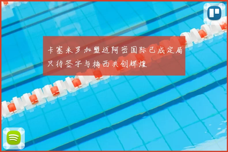 卡塞米罗加盟迈阿密国际已成定局只待签字与梅西共创辉煌