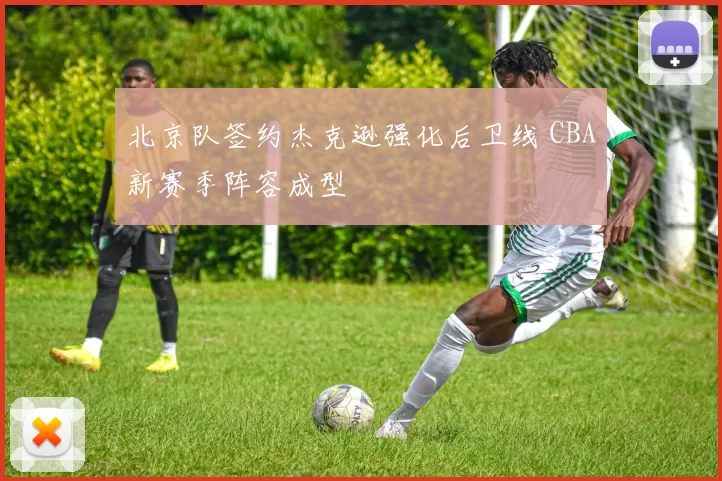 北京队签约杰克逊强化后卫线 CBA新赛季阵容成型