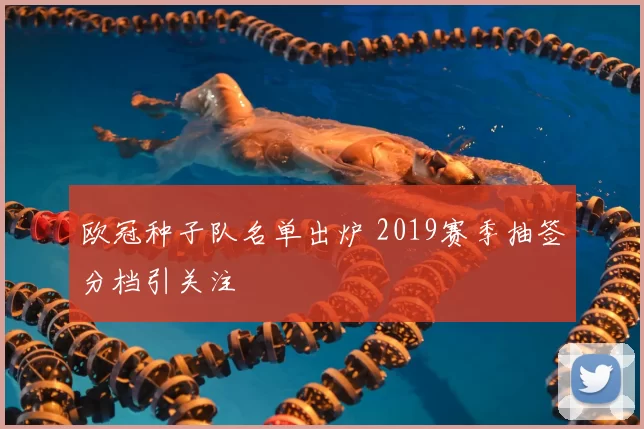 欧冠种子队名单出炉 2019赛季抽签分档引关注