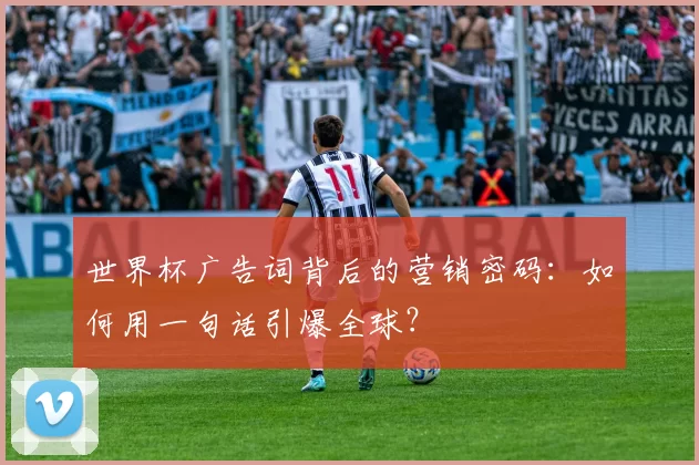世界杯广告词背后的营销密码：如何用一句话引爆全球？