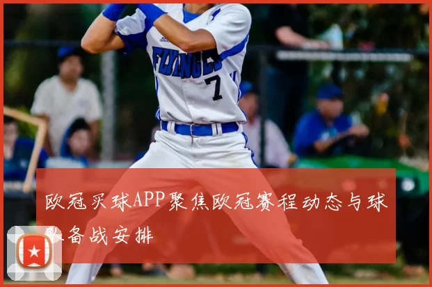欧冠买球APP聚焦欧冠赛程动态与球队备战安排