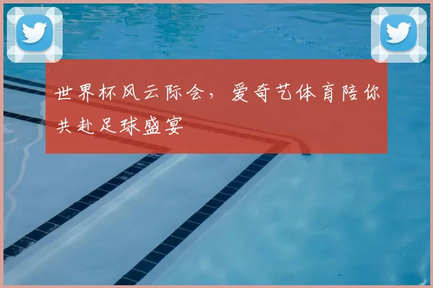 世界杯风云际会，爱奇艺体育陪你共赴足球盛宴