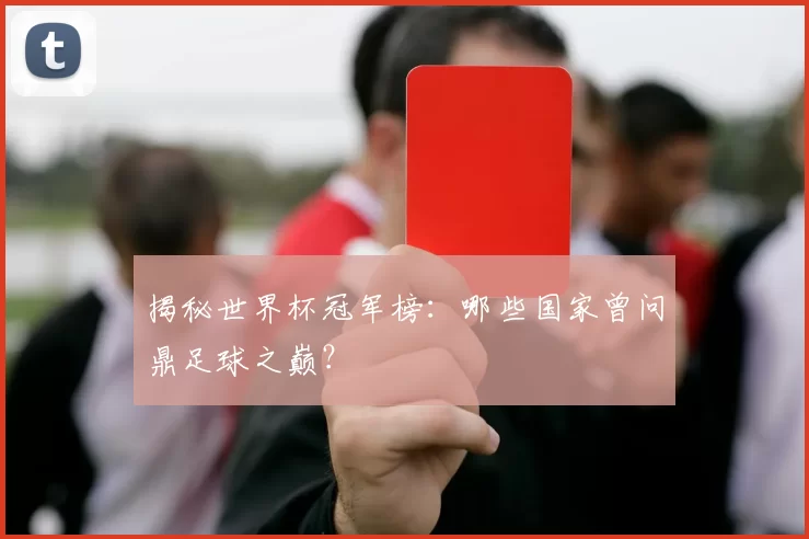 揭秘世界杯冠军榜：哪些国家曾问鼎足球之巅？