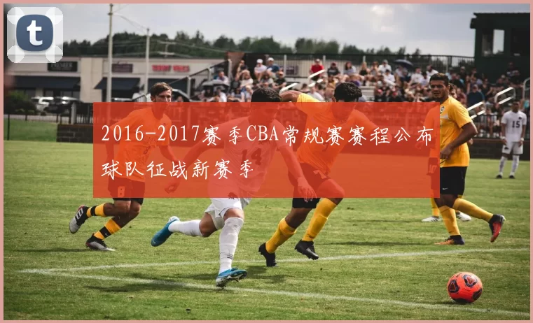 2016-2017赛季CBA常规赛赛程公布球队征战新赛季