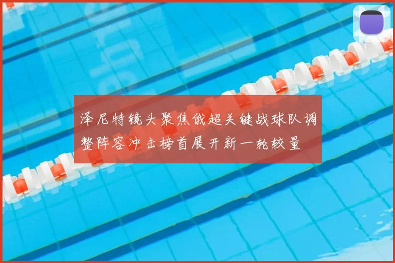 泽尼特镜头聚焦俄超关键战球队调整阵容冲击榜首展开新一轮较量