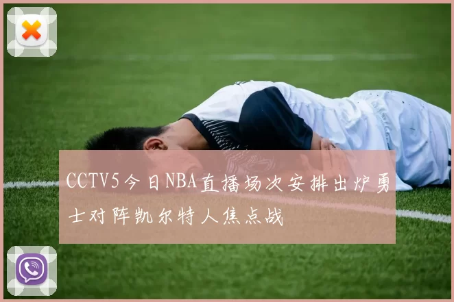 CCTV5今日NBA直播场次安排出炉勇士对阵凯尔特人焦点战