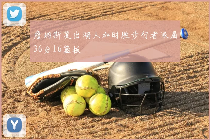 詹姆斯复出湖人加时胜步行者浓眉36分16篮板