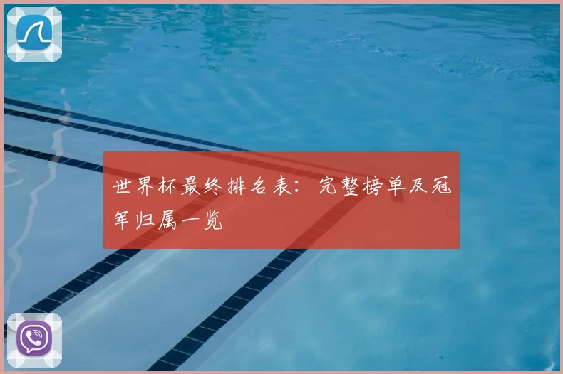 世界杯最终排名表:完整榜单及冠军归属一览