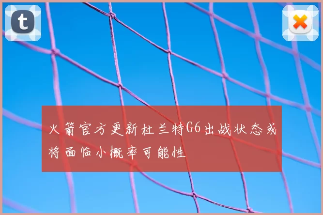 火箭官方更新杜兰特G6出战状态或将面临小概率可能性