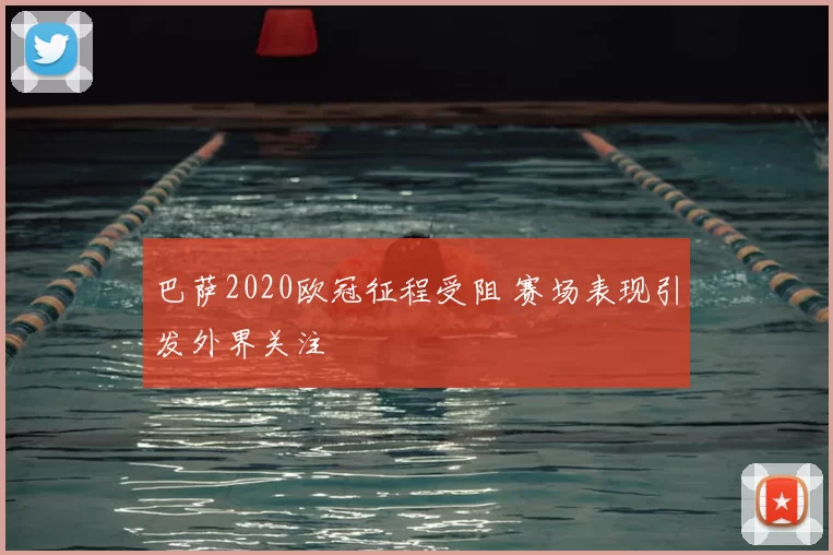 巴萨2020欧冠征程受阻 赛场表现引发外界关注