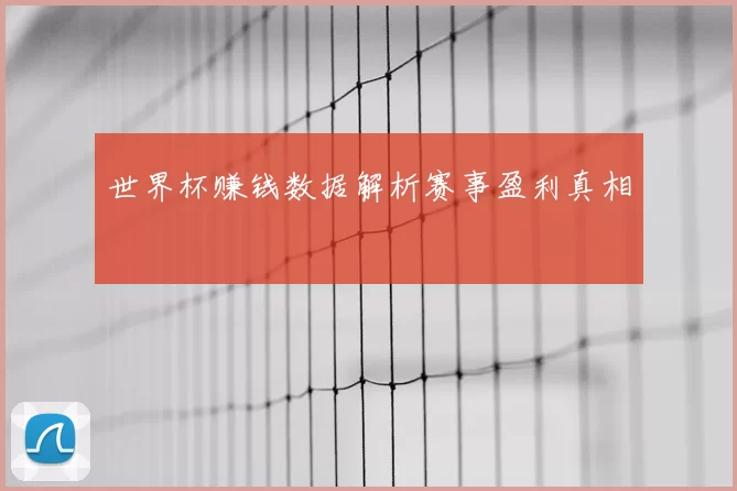 世界杯赚钱数据解析赛事盈利真相