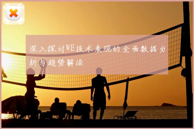 深入探讨WE技术表现的全面数据分析与趋势解读