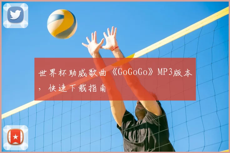 世界杯助威歌曲《GoGoGo》MP3版本，快速下载指南