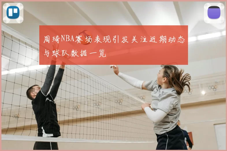 周琦NBA赛场表现引发关注近期动态与球队数据一览