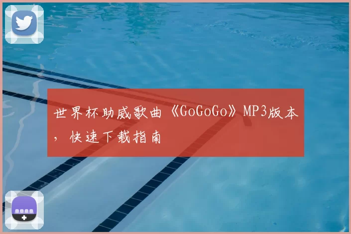 世界杯助威歌曲《GoGoGo》MP3版本，快速下载指南