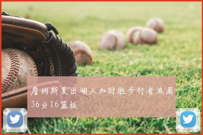 詹姆斯复出湖人加时胜步行者浓眉36分16篮板