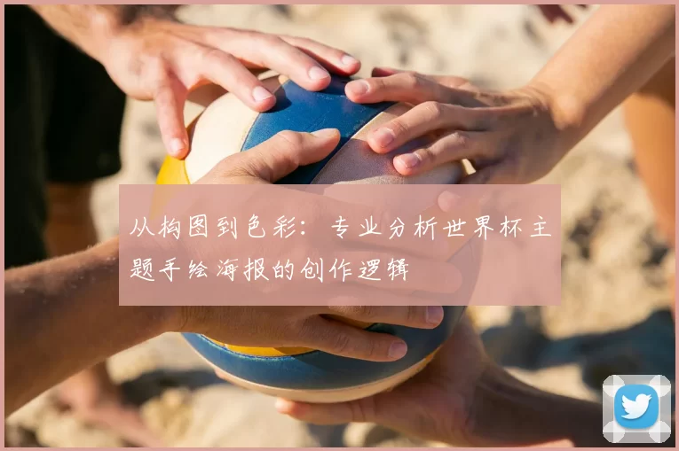从构图到色彩：专业分析世界杯主题手绘海报的创作逻辑
