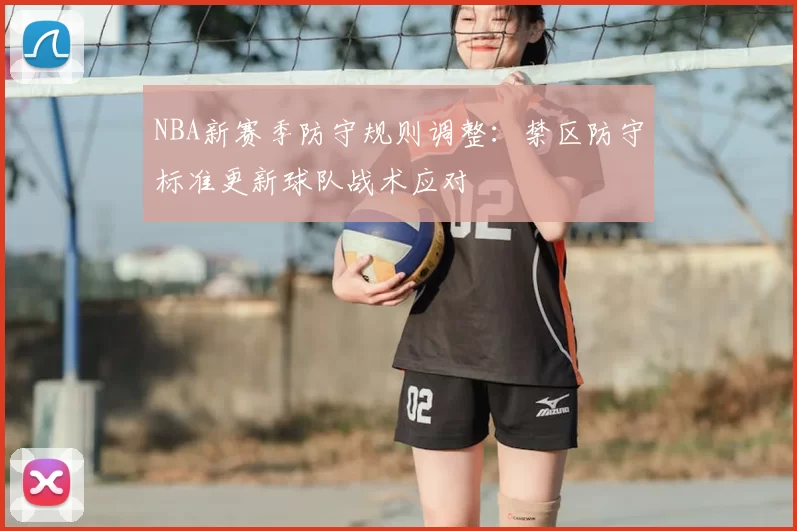NBA新赛季防守规则调整:禁区防守标准更新球队战术应对