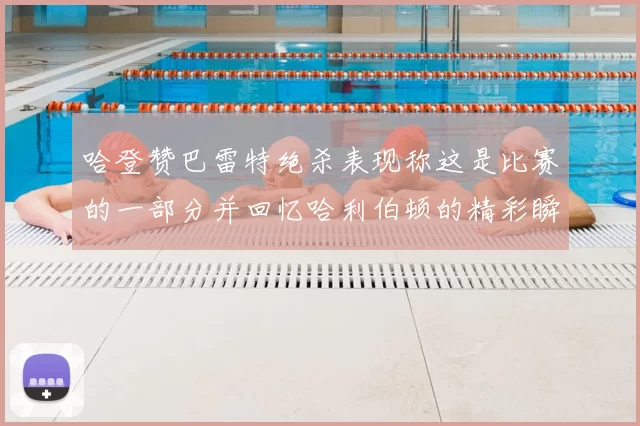 哈登赞巴雷特绝杀表现称这是比赛的一部分并回忆哈利伯顿的精彩瞬间