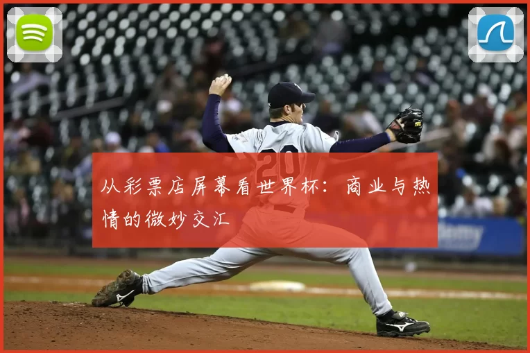 从彩票店屏幕看世界杯：商业与热情的微妙交汇