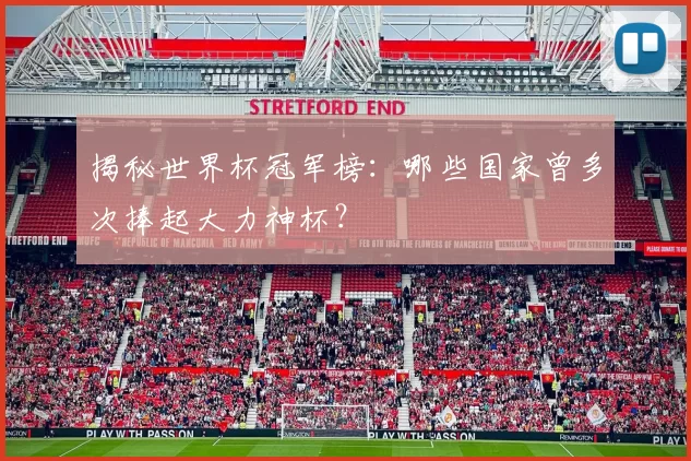 揭秘世界杯冠军榜：哪些国家曾多次捧起大力神杯？